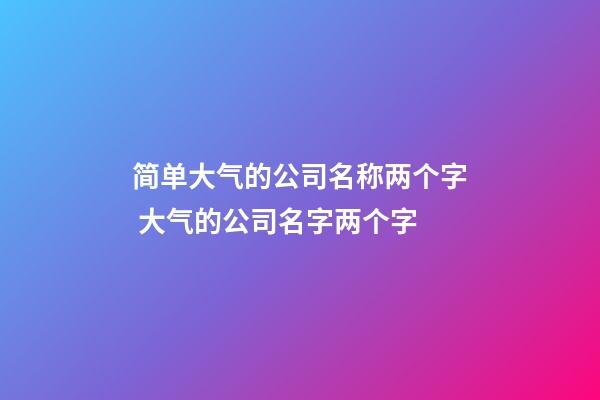 简单大气的公司名称两个字 大气的公司名字两个字-第1张-公司起名-玄机派